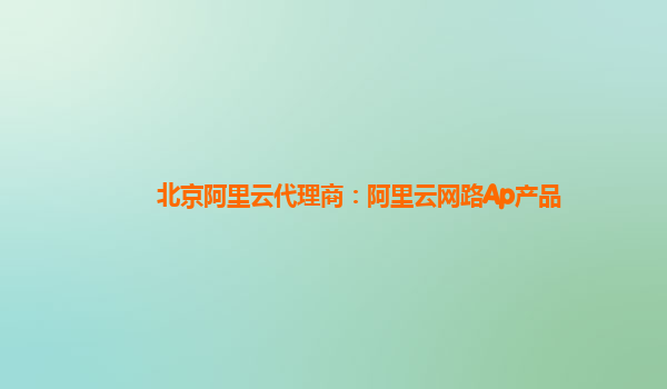 北京阿里云代理商：阿里云网路Ap产品