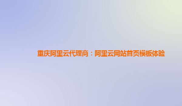 重庆阿里云代理商：阿里云网站首页模板体验
