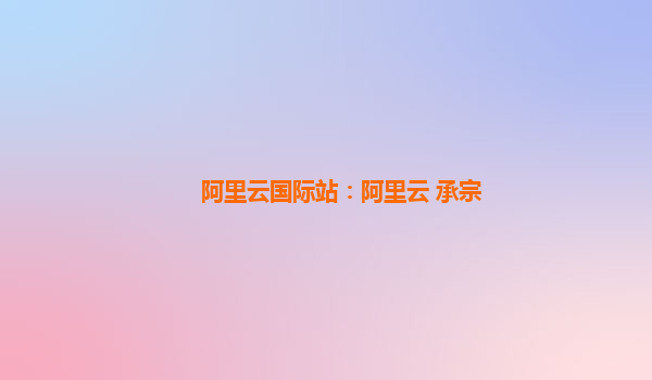 阿里云国际站：阿里云 承宗