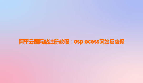 阿里云国际站注册教程：asp acess网站反应慢