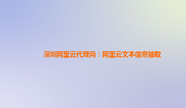 深圳阿里云代理商：阿里云文本信息抽取