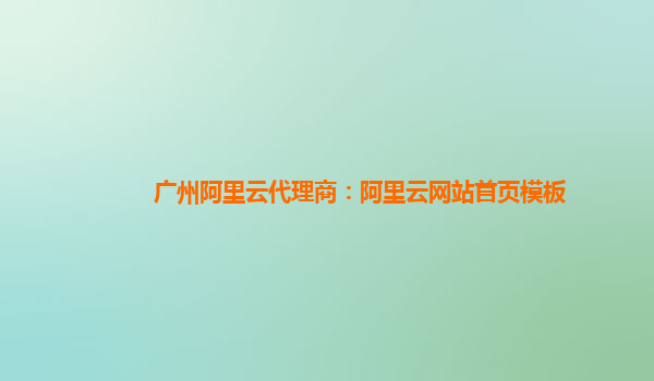 广州阿里云代理商：阿里云网站首页模板