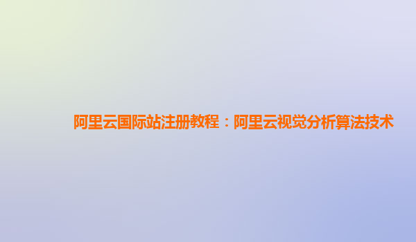 阿里云国际站注册教程：阿里云视觉分析算法技术