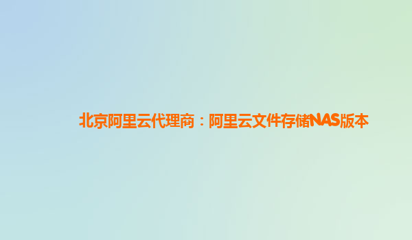 北京阿里云代理商：阿里云文件存储NAS版本