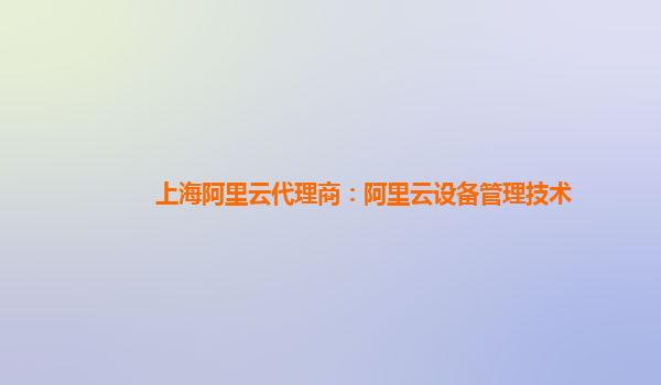 上海阿里云代理商：阿里云设备管理技术