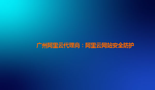 广州阿里云代理商：阿里云网站安全防护