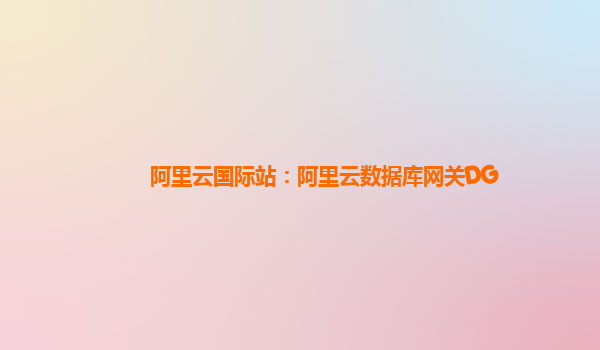 阿里云国际站：阿里云数据库网关DG