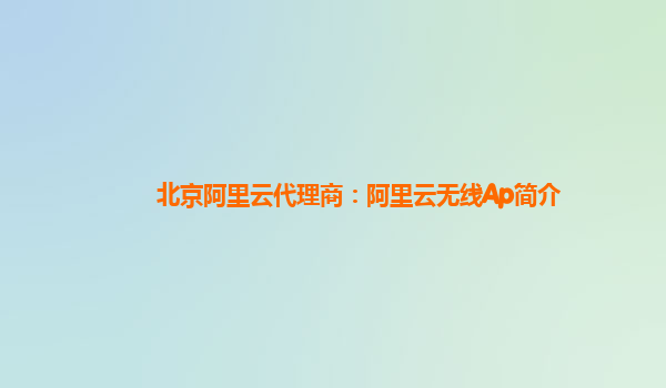 北京阿里云代理商：阿里云无线Ap简介