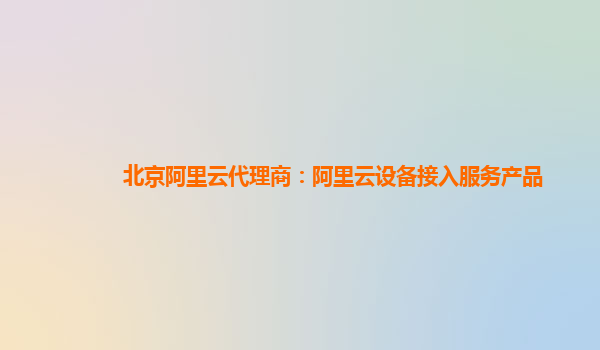 北京阿里云代理商：阿里云设备接入服务产品