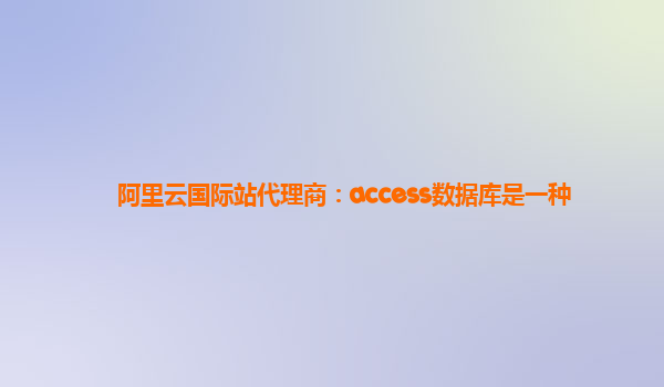 阿里云国际站代理商：access数据库是一种
