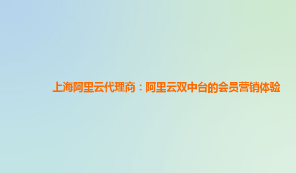 上海阿里云代理商：阿里云双中台的会员营销体验