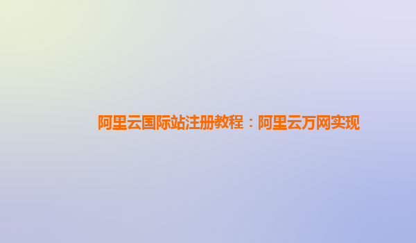 阿里云国际站注册教程：阿里云万网实现