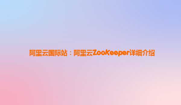 阿里云国际站：阿里云ZooKeeper详细介绍