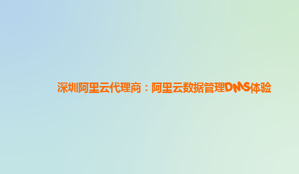 深圳阿里云代理商：阿里云数据管理DMS体验