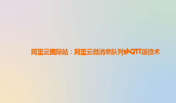 阿里云国际站：阿里云微消息队列MQTT版技术