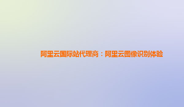 阿里云国际站代理商：阿里云图像识别体验