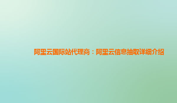 阿里云国际站代理商：阿里云信息抽取详细介绍