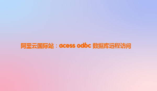 阿里云国际站：acess odbc 数据库远程访问