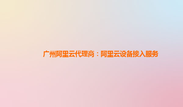 广州阿里云代理商：阿里云设备接入服务