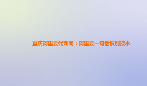 重庆阿里云代理商：阿里云一句话识别技术