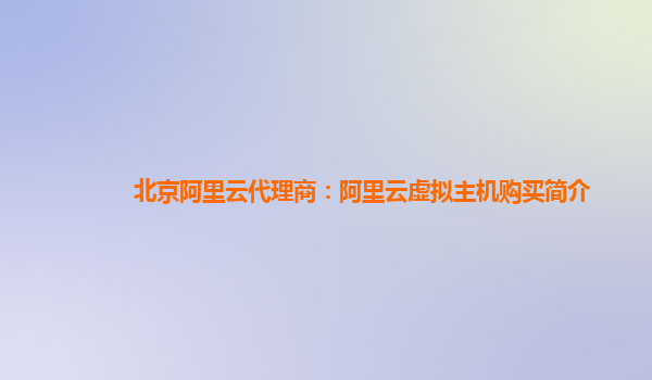 北京阿里云代理商：阿里云虚拟主机购买简介