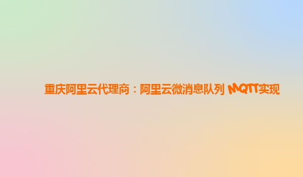 重庆阿里云代理商：阿里云微消息队列 MQTT实现