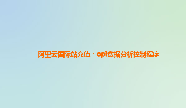 阿里云国际站充值：api数据分析控制程序