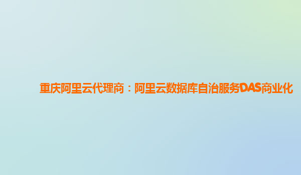 重庆阿里云代理商：阿里云数据库自治服务DAS商业化