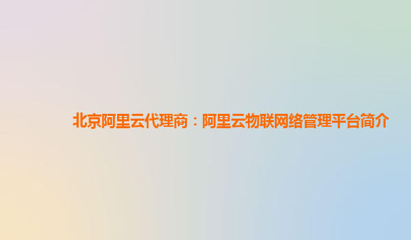 北京阿里云代理商：阿里云物联网络管理平台简介