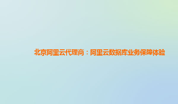 北京阿里云代理商：阿里云数据库业务保障体验