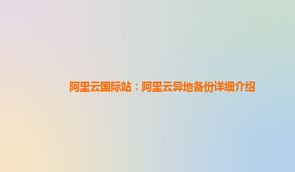 阿里云国际站：阿里云异地备份详细介绍