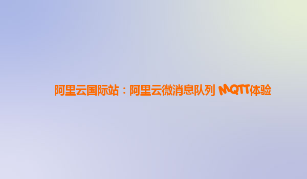 阿里云国际站：阿里云微消息队列 MQTT体验