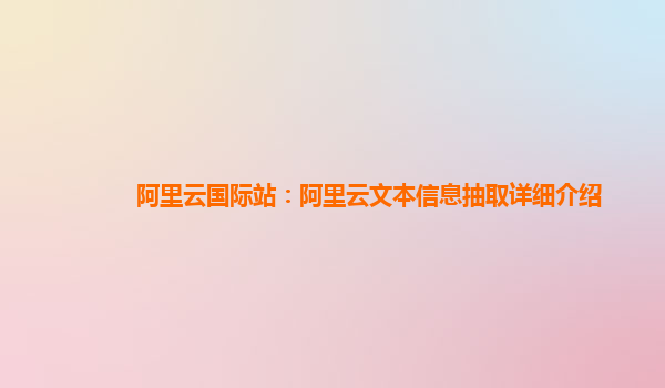 阿里云国际站：阿里云文本信息抽取详细介绍