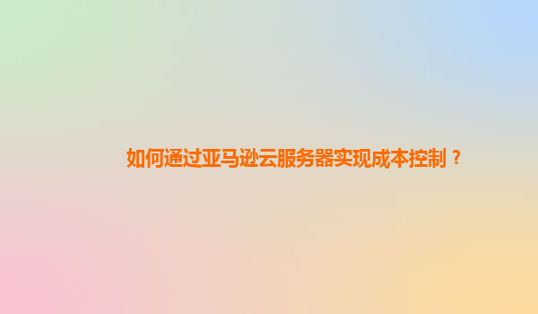 如何通过亚马逊云服务器实现成本控制？