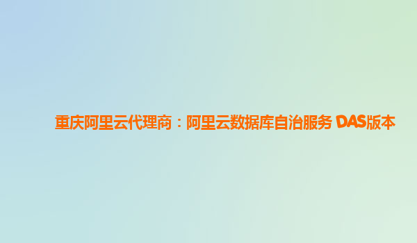 重庆阿里云代理商：阿里云数据库自治服务 DAS版本