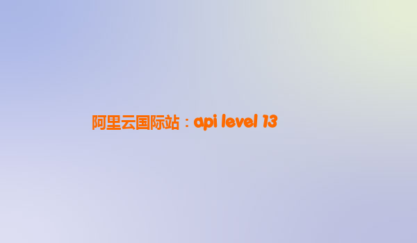 阿里云国际站：api level 13