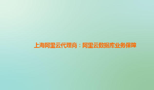 上海阿里云代理商：阿里云数据库业务保障