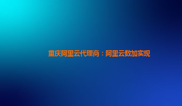 重庆阿里云代理商：阿里云数加实现