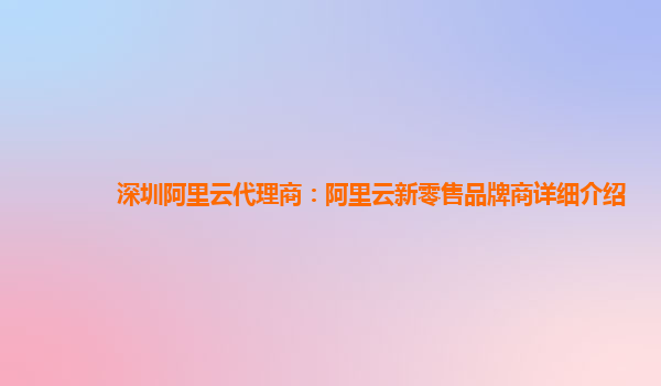 深圳阿里云代理商：阿里云新零售品牌商详细介绍