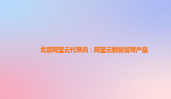 北京阿里云代理商：阿里云数据管理产品
