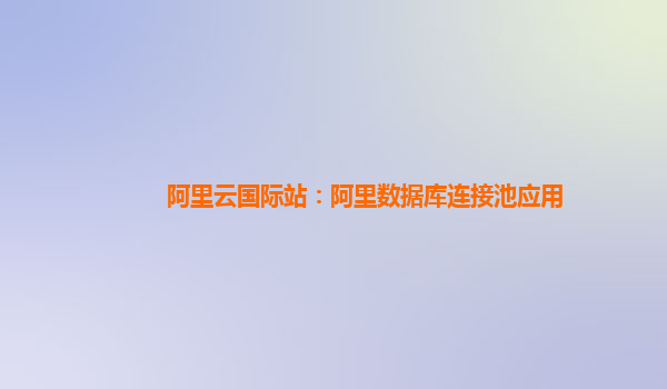 阿里云国际站：阿里数据库连接池应用
