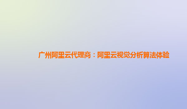 广州阿里云代理商：阿里云视觉分析算法体验