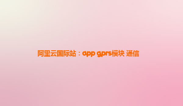 阿里云国际站：app gprs模块 通信