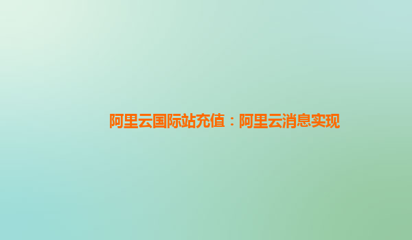 阿里云国际站充值：阿里云消息实现