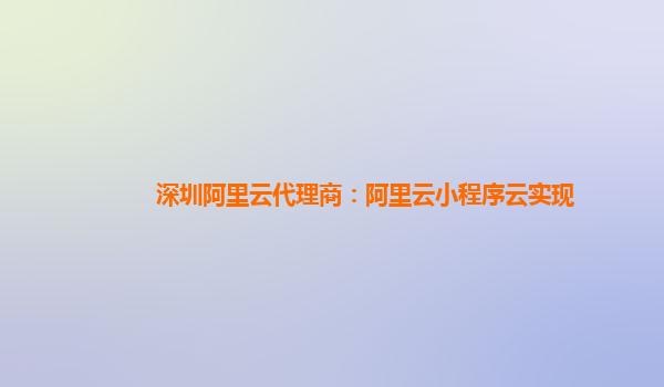 深圳阿里云代理商：阿里云小程序云实现
