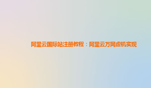 阿里云国际站注册教程：阿里云万网虚机实现
