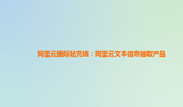阿里云国际站充值：阿里云文本信息抽取产品