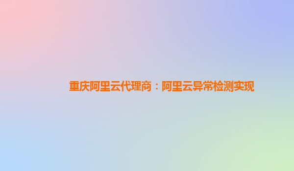重庆阿里云代理商：阿里云异常检测实现