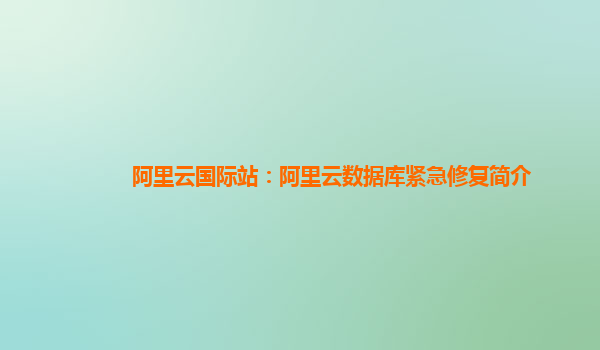 阿里云国际站：阿里云数据库紧急修复简介