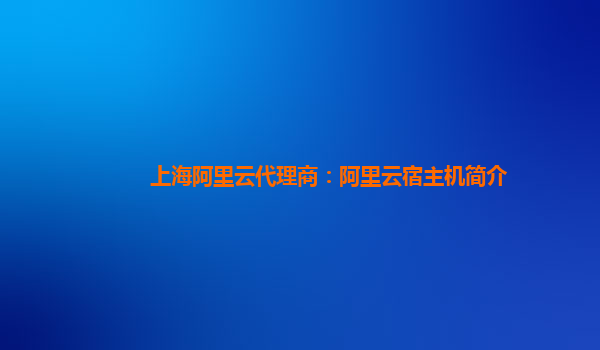 上海阿里云代理商：阿里云宿主机简介
